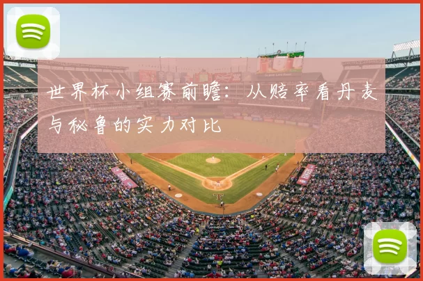 世界杯小组赛前瞻:从赔率看丹麦与秘鲁的实力对比
