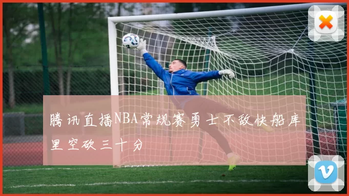 腾讯直播NBA常规赛勇士不敌快船库里空砍三十分