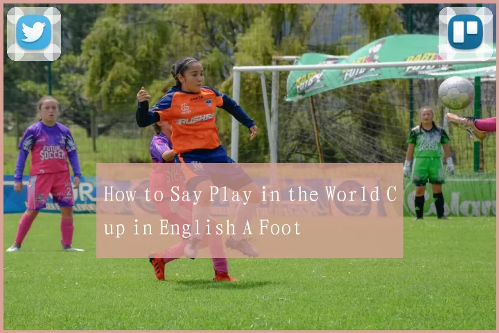 How to Say Play in the World Cup in English A Foot