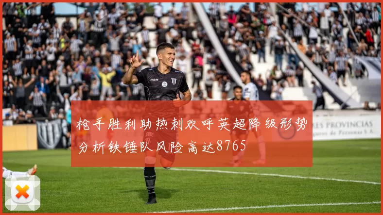 枪手胜利助热刺欢呼英超降级形势分析铁锤队风险高达8765