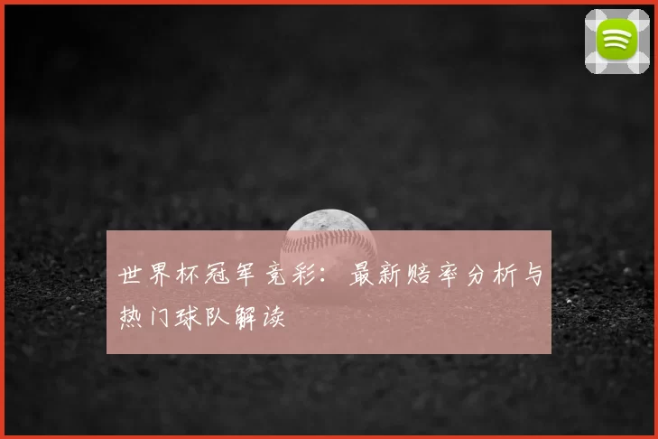 世界杯冠军竞彩:最新赔率分析与热门球队解读