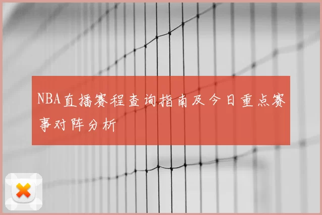 NBA直播赛程查询指南及今日重点赛事对阵分析