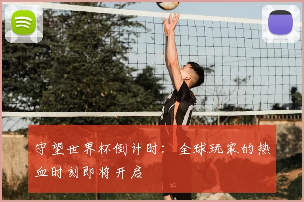 守望世界杯倒计时：全球玩家的热血时刻即将开启