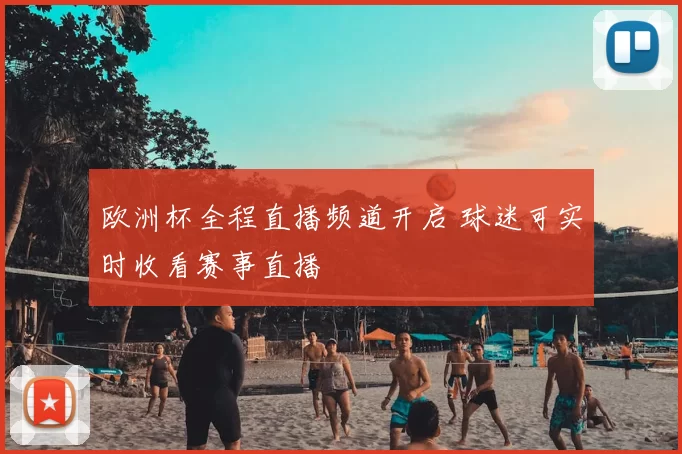 欧洲杯全程直播频道开启 球迷可实时收看赛事直播
