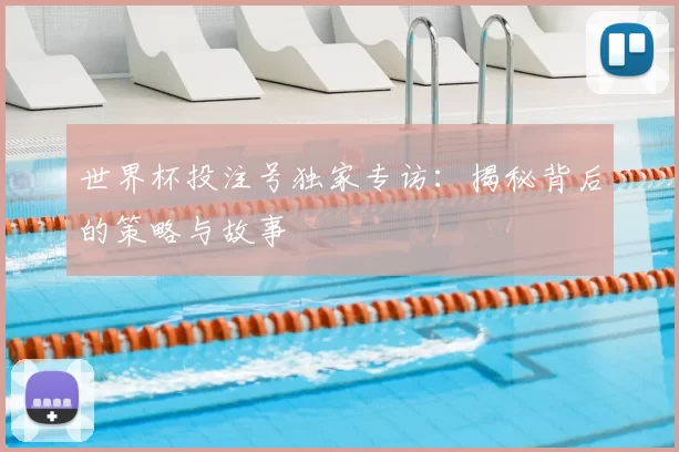世界杯投注号独家专访:揭秘背后的策略与故事